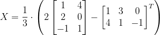 \dpi{120} X=\frac{1}{3}\cdot \left ( 2\begin{bmatrix} 1 &4 \\ 2 &0 \\ -1 & 1 \end{bmatrix} -\begin{bmatrix} 1 & 3 & 0\\ 4 & 1 & -1 \end{bmatrix}^{T}\right )